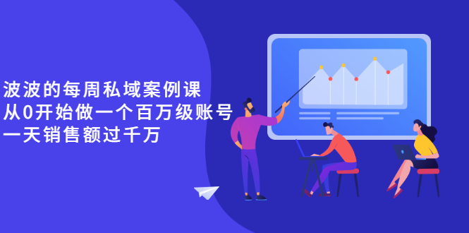 私域运营课程：《波波的每周私域案例课》从0开始做一个百万级的账号 一天销售额过千万-自媒体创业赚钱项目教程分享-521自媒体网