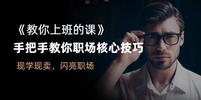 职场培训课程：《教你上班的课》手把手教你职场核心技巧，现学现卖，闪亮职场-自媒体创业赚钱项目教程分享-521自媒体网